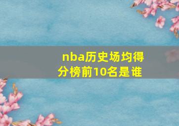 nba历史场均得分榜前10名是谁