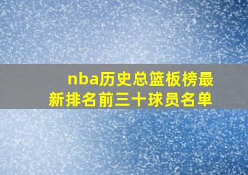 nba历史总篮板榜最新排名前三十球员名单