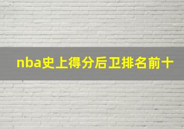 nba史上得分后卫排名前十