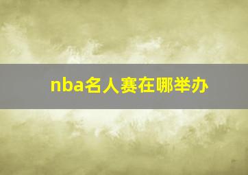 nba名人赛在哪举办