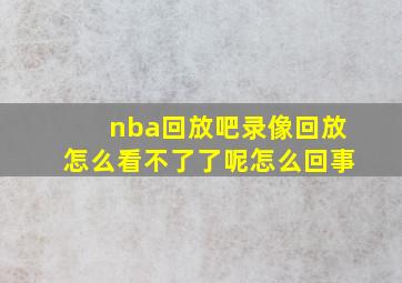 nba回放吧录像回放怎么看不了了呢怎么回事