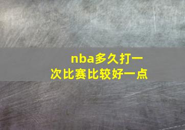 nba多久打一次比赛比较好一点