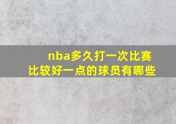 nba多久打一次比赛比较好一点的球员有哪些