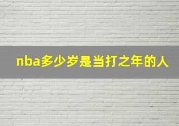 nba多少岁是当打之年的人