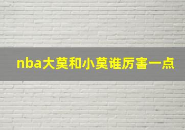 nba大莫和小莫谁厉害一点