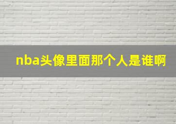 nba头像里面那个人是谁啊