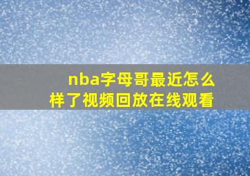 nba字母哥最近怎么样了视频回放在线观看