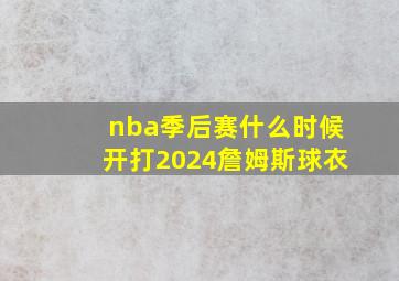 nba季后赛什么时候开打2024詹姆斯球衣