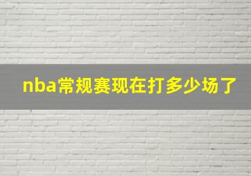 nba常规赛现在打多少场了