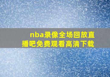 nba录像全场回放直播吧免费观看高清下载