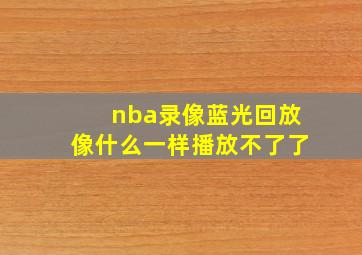 nba录像蓝光回放像什么一样播放不了了