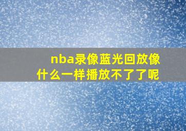 nba录像蓝光回放像什么一样播放不了了呢