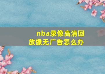 nba录像高清回放像无广告怎么办