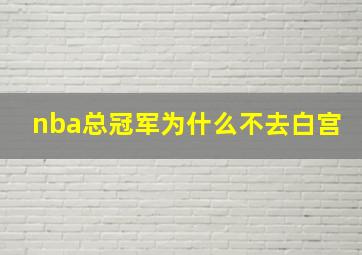 nba总冠军为什么不去白宫