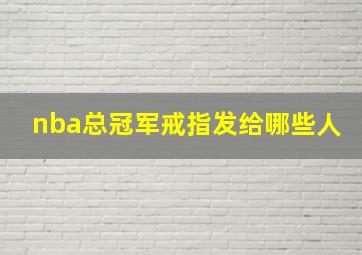 nba总冠军戒指发给哪些人