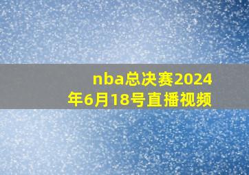 nba总决赛2024年6月18号直播视频