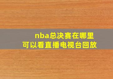 nba总决赛在哪里可以看直播电视台回放