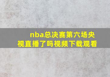 nba总决赛第六场央视直播了吗视频下载观看