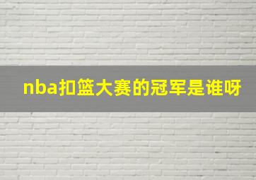 nba扣篮大赛的冠军是谁呀