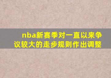 nba新赛季对一直以来争议较大的走步规则作出调整