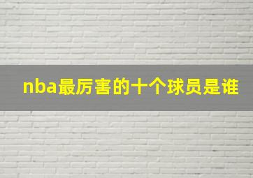 nba最厉害的十个球员是谁