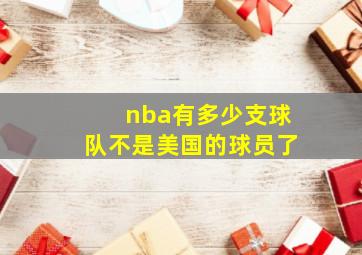 nba有多少支球队不是美国的球员了