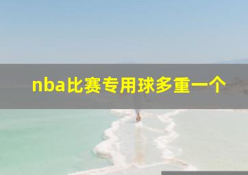 nba比赛专用球多重一个