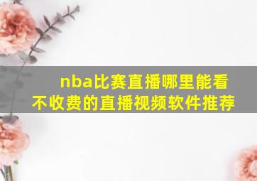 nba比赛直播哪里能看不收费的直播视频软件推荐