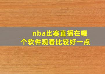 nba比赛直播在哪个软件观看比较好一点