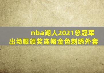 nba湖人2021总冠军出场服颁奖连帽金色刺绣外套