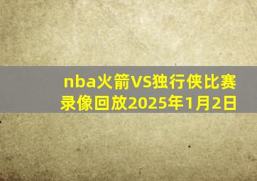 nba火箭VS独行侠比赛录像回放2025年1月2日