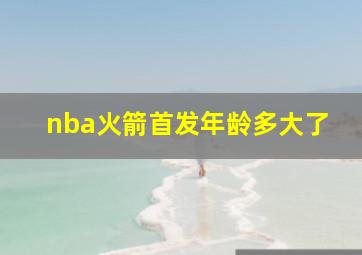 nba火箭首发年龄多大了