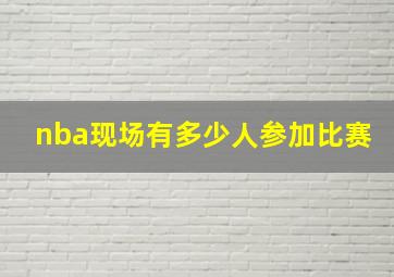 nba现场有多少人参加比赛