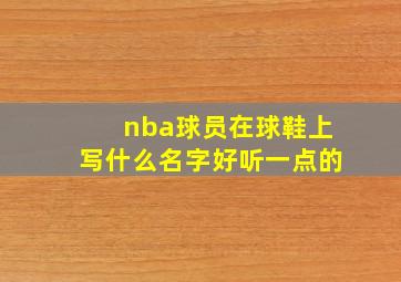 nba球员在球鞋上写什么名字好听一点的