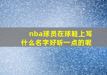 nba球员在球鞋上写什么名字好听一点的呢