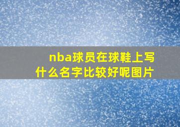 nba球员在球鞋上写什么名字比较好呢图片