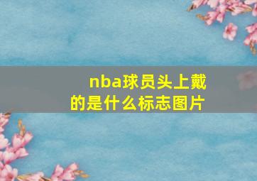 nba球员头上戴的是什么标志图片