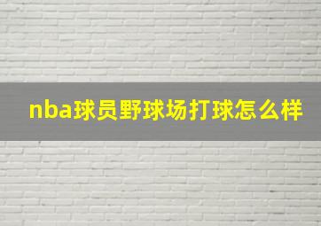 nba球员野球场打球怎么样