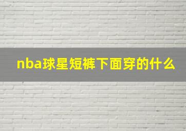 nba球星短裤下面穿的什么