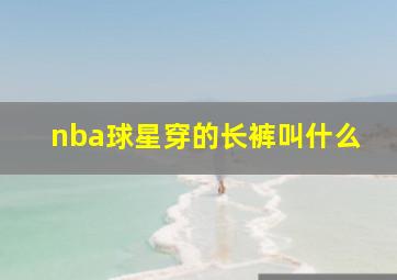 nba球星穿的长裤叫什么