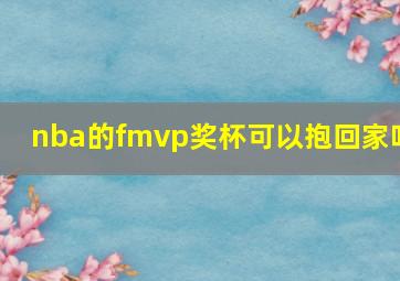 nba的fmvp奖杯可以抱回家吗