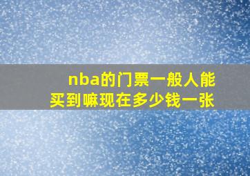 nba的门票一般人能买到嘛现在多少钱一张