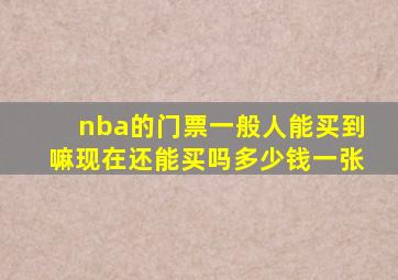 nba的门票一般人能买到嘛现在还能买吗多少钱一张