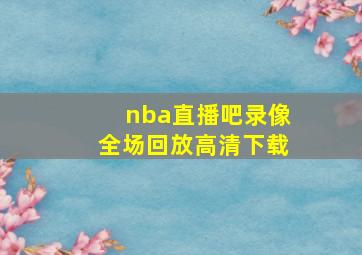 nba直播吧录像全场回放高清下载