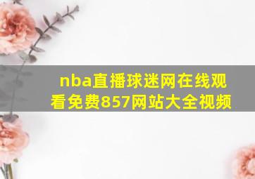 nba直播球迷网在线观看免费857网站大全视频