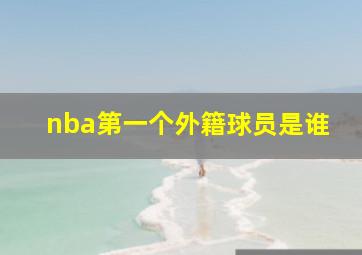 nba第一个外籍球员是谁