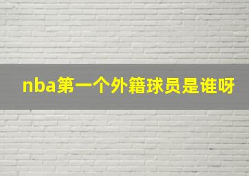 nba第一个外籍球员是谁呀