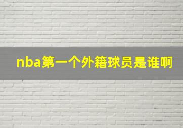 nba第一个外籍球员是谁啊