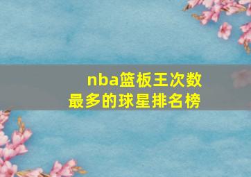 nba篮板王次数最多的球星排名榜