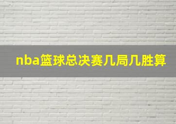 nba篮球总决赛几局几胜算